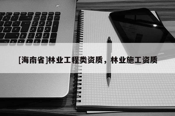 [海南省]林業工程類資質，林業施工資質