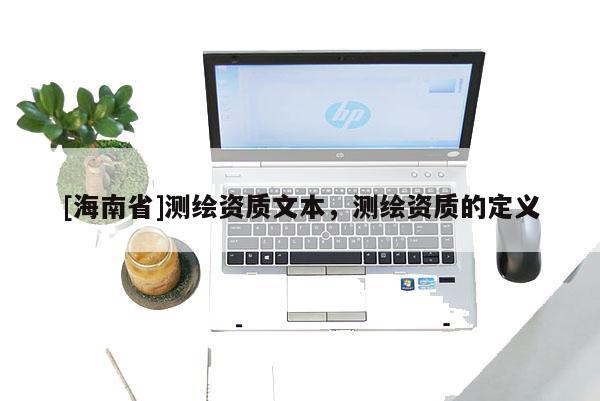 [海南省]測繪資質(zhì)文本，測繪資質(zhì)的定義