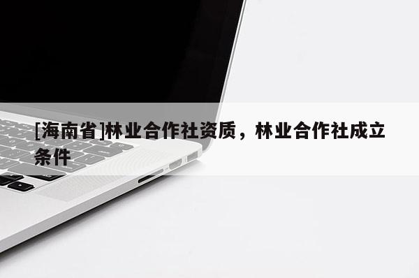[海南省]林業合作社資質，林業合作社成立條件