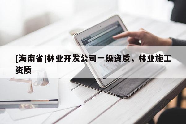 [海南省]林業開發公司一級資質，林業施工資質