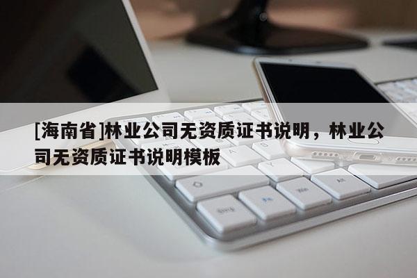 [海南省]林業公司無資質證書說明，林業公司無資質證書說明模板