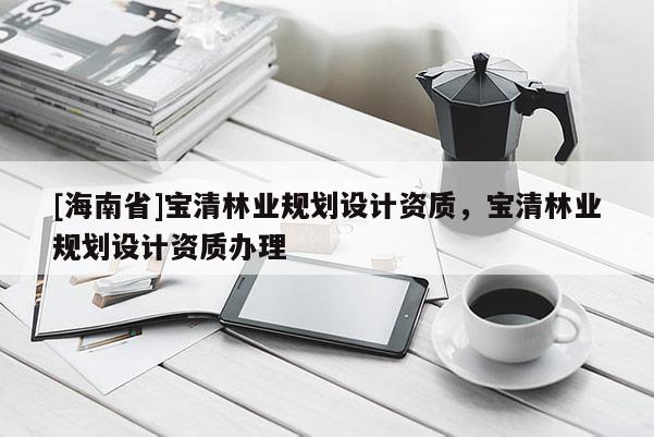 [海南省]寶清林業規劃設計資質，寶清林業規劃設計資質辦理
