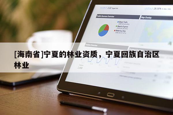[海南省]寧夏的林業資質，寧夏回族自治區林業