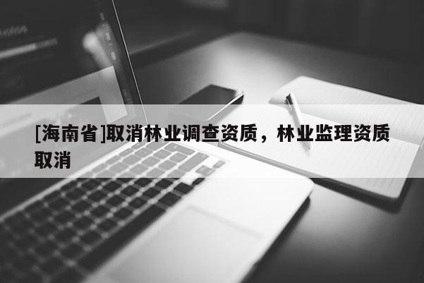 [海南省]取消林業調查資質，林業監理資質取消