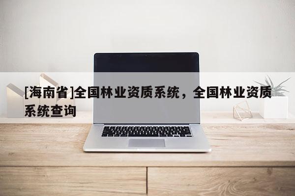 [海南省]全國林業資質系統，全國林業資質系統查詢