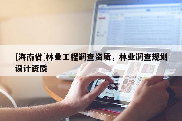 [海南省]林業工程調查資質，林業調查規劃設計資質