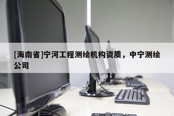 [海南省]寧河工程測繪機構資質，中寧測繪公司