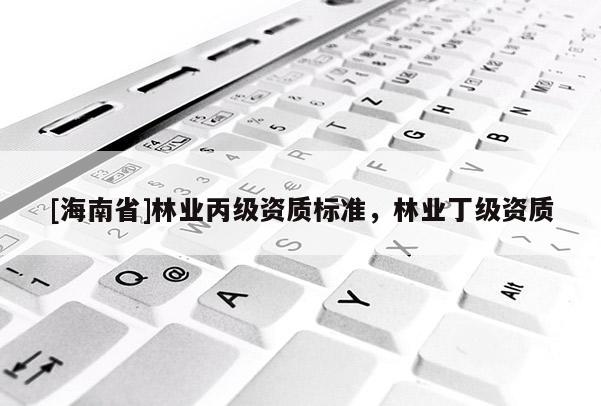 [海南省]林業丙級資質標準，林業丁級資質