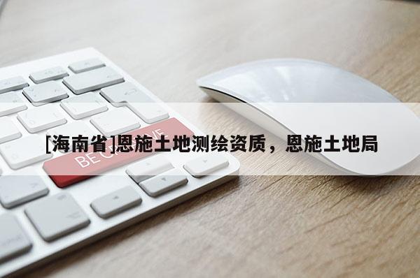 [海南省]恩施土地測繪資質，恩施土地局