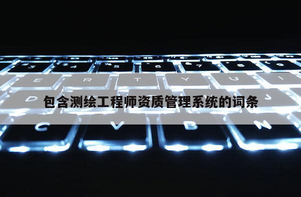包含測(cè)繪工程師資質(zhì)管理系統(tǒng)的詞條
