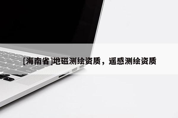 [海南省]地磁測繪資質，遙感測繪資質