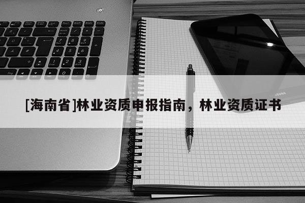 [海南省]林業資質申報指南，林業資質證書