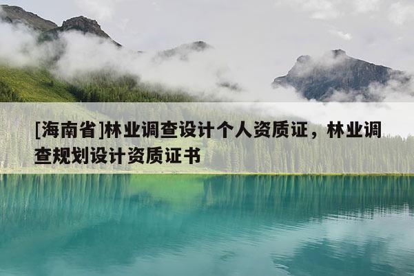 [海南省]林業調查設計個人資質證，林業調查規劃設計資質證書