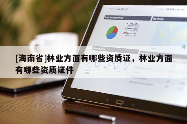 [海南省]林業方面有哪些資質證，林業方面有哪些資質證件