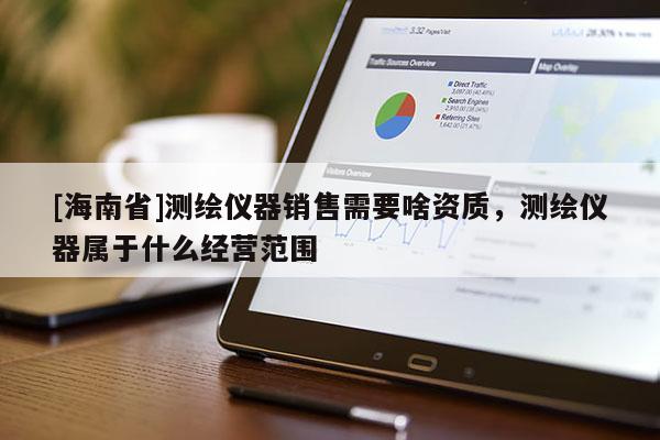 [海南省]測繪儀器銷售需要啥資質，測繪儀器屬于什么經營范圍