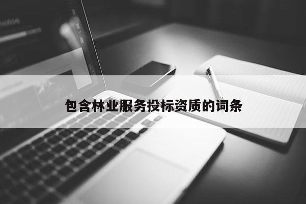 包含林業(yè)服務(wù)投標(biāo)資質(zhì)的詞條