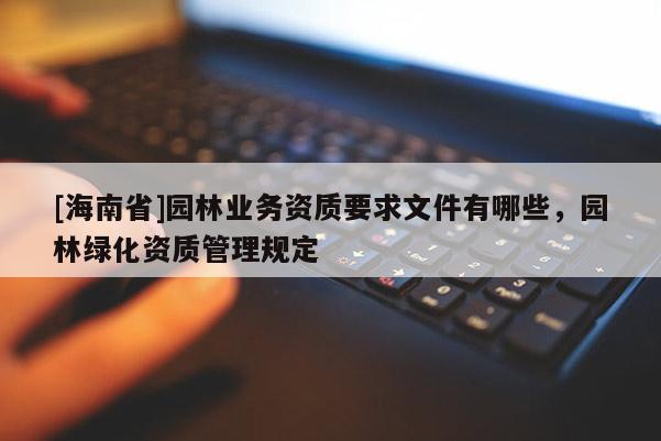[海南省]園林業務資質要求文件有哪些，園林綠化資質管理規定
