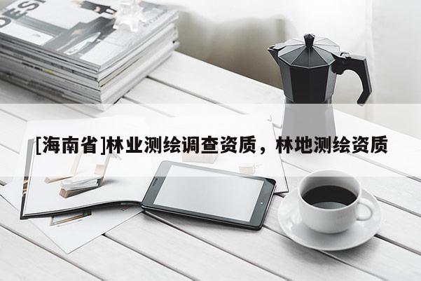 [海南省]林業測繪調查資質，林地測繪資質