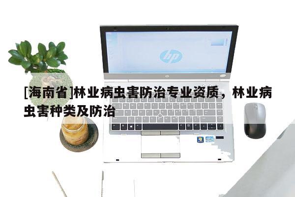 [海南省]林業病蟲害防治專業資質，林業病蟲害種類及防治