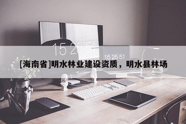 [海南省]明水林業建設資質，明水縣林場
