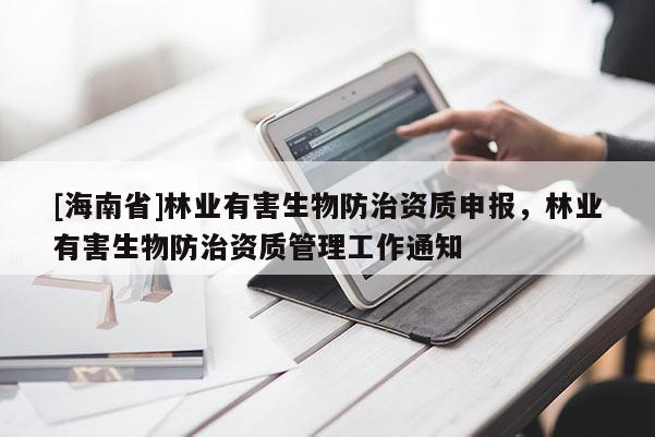 [海南省]林業(yè)有害生物防治資質(zhì)申報，林業(yè)有害生物防治資質(zhì)管理工作通知