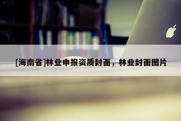 [海南省]林業申報資質封面，林業封面圖片