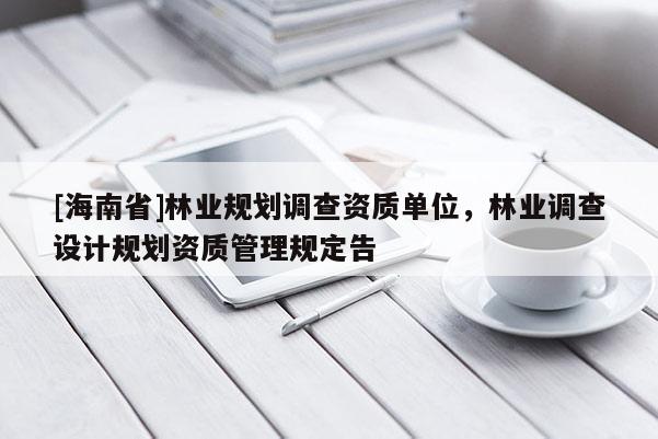 [海南省]林業規劃調查資質單位，林業調查設計規劃資質管理規定告