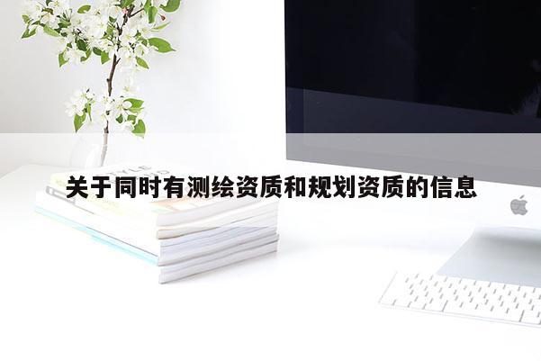 關于同時有測繪資質和規劃資質的信息