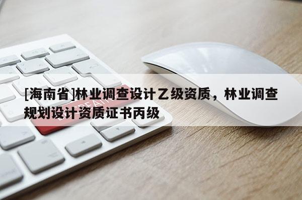 [海南省]林業調查設計乙級資質，林業調查規劃設計資質證書丙級