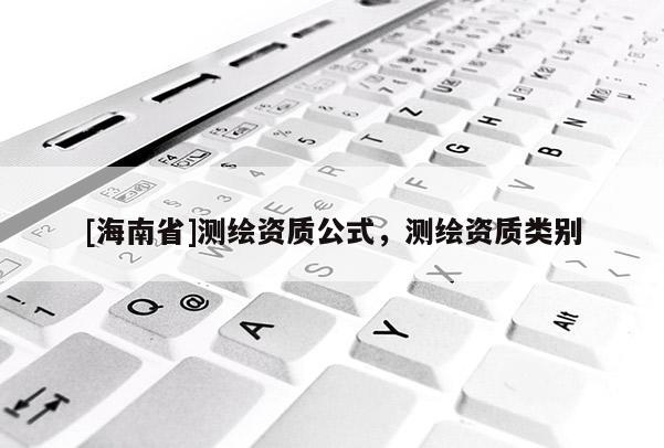 [海南省]測繪資質公式，測繪資質類別