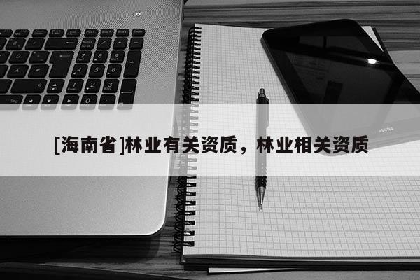 [海南省]林業有關資質，林業相關資質