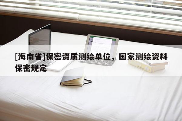 [海南省]保密資質測繪單位，國家測繪資料保密規定