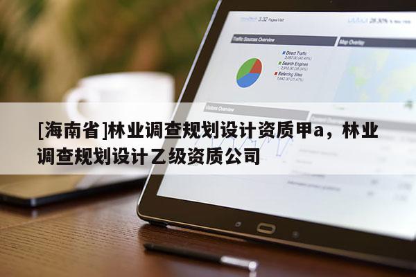 [海南省]林業調查規劃設計資質甲a，林業調查規劃設計乙級資質公司