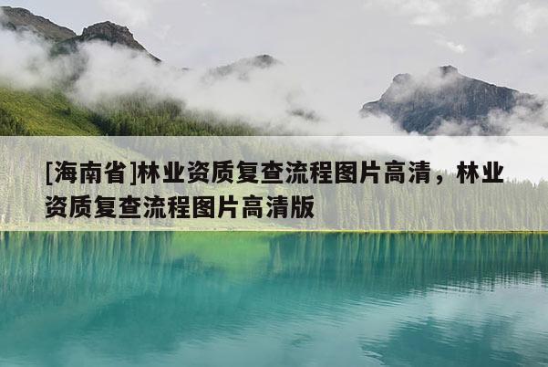 [海南省]林業資質復查流程圖片高清，林業資質復查流程圖片高清版