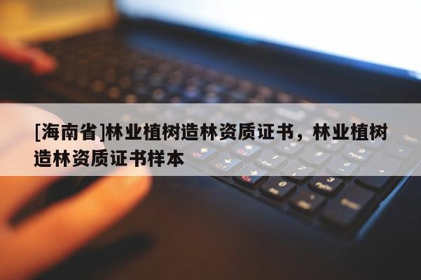 [海南省]林業植樹造林資質證書，林業植樹造林資質證書樣本