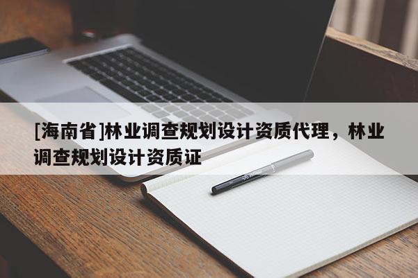 [海南省]林業調查規劃設計資質代理，林業調查規劃設計資質證