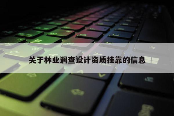 關于林業調查設計資質掛靠的信息