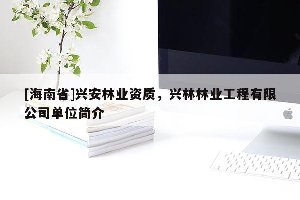 [海南省]興安林業資質，興林林業工程有限公司單位簡介