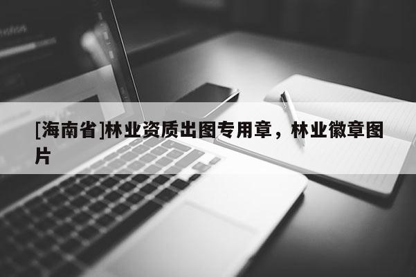 [海南省]林業資質出圖專用章，林業徽章圖片