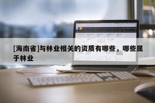[海南省]與林業相關的資質有哪些，哪些屬于林業