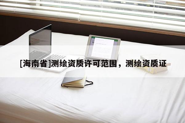 [海南省]測繪資質許可范圍，測繪資質證