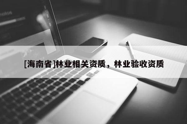 [海南省]林業相關資質，林業驗收資質