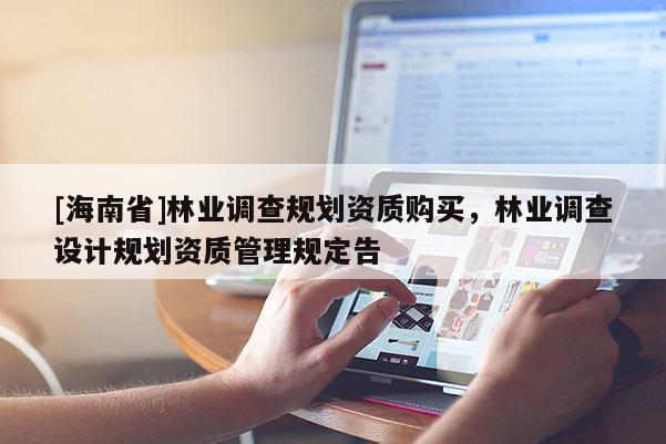 [海南省]林業(yè)調(diào)查規(guī)劃資質(zhì)購買，林業(yè)調(diào)查設(shè)計規(guī)劃資質(zhì)管理規(guī)定告
