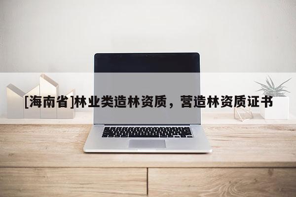 [海南省]林業類造林資質，營造林資質證書