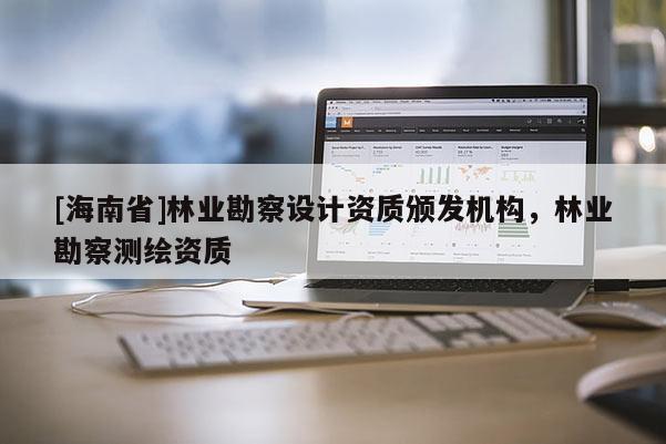 [海南省]林業勘察設計資質頒發機構，林業勘察測繪資質