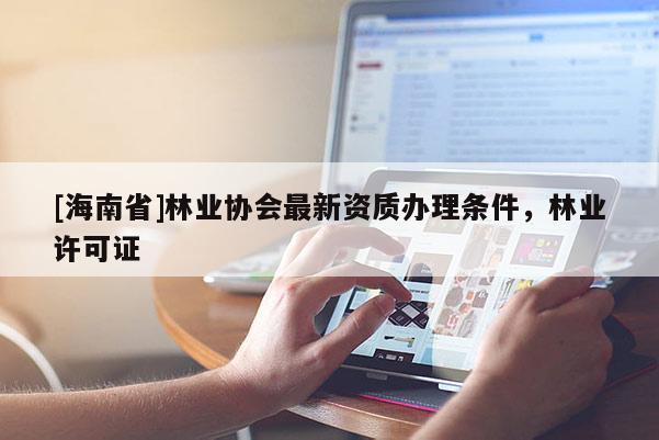 [海南省]林業協會最新資質辦理條件，林業許可證