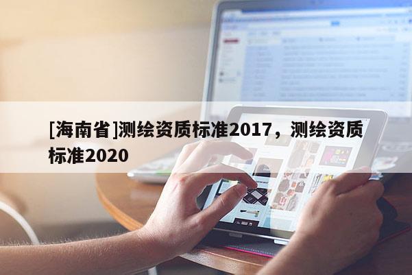 [海南省]測繪資質標準2017，測繪資質標準2020