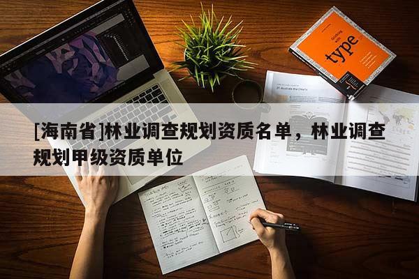 [海南省]林業調查規劃資質名單，林業調查規劃甲級資質單位