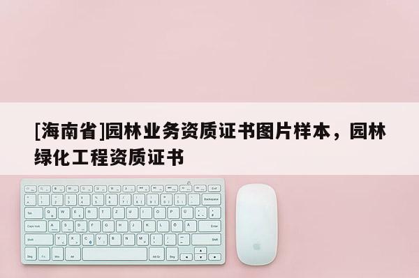 [海南省]園林業務資質證書圖片樣本，園林綠化工程資質證書
