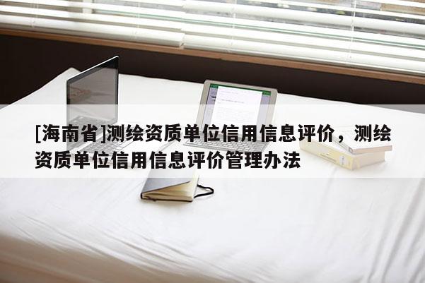 [海南省]測繪資質單位信用信息評價，測繪資質單位信用信息評價管理辦法